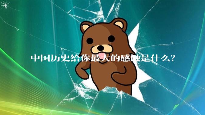 中国历史给你最大的感触是什么？