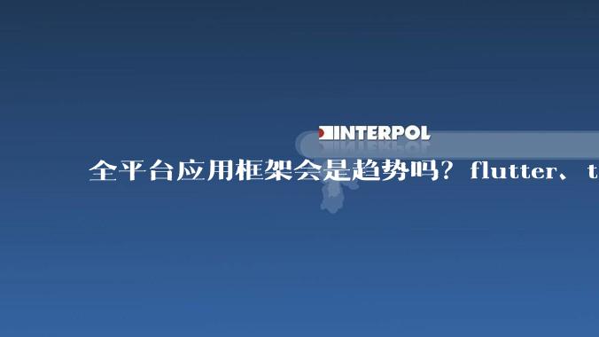 全平台应用框架会是趋势吗？flutter、tauri、maui你更看好哪一个？