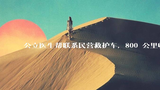 公立医生帮联系民营救护车，800 公里收费 2.8 万元，收费合理吗？救护车收费标准是什么？