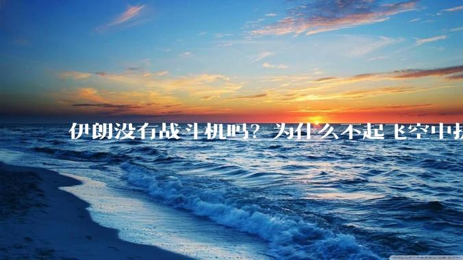 伊朗没有战斗机吗？为什么不起飞空中拼***？