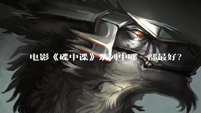 电影《碟中谍》系列中哪一部最好？