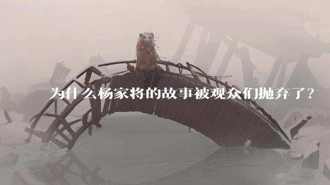 为什么杨家将的故事被观众们抛弃了？