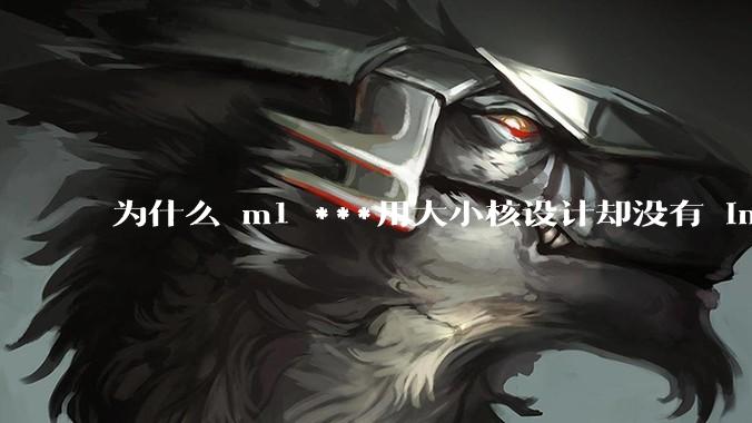 为什么 m1 ***用大小核设计却没有 intel 的问题？